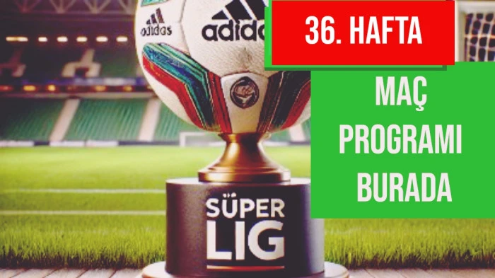 Süper Lig'de 36. Hafta Heyecanı Başlıyor 