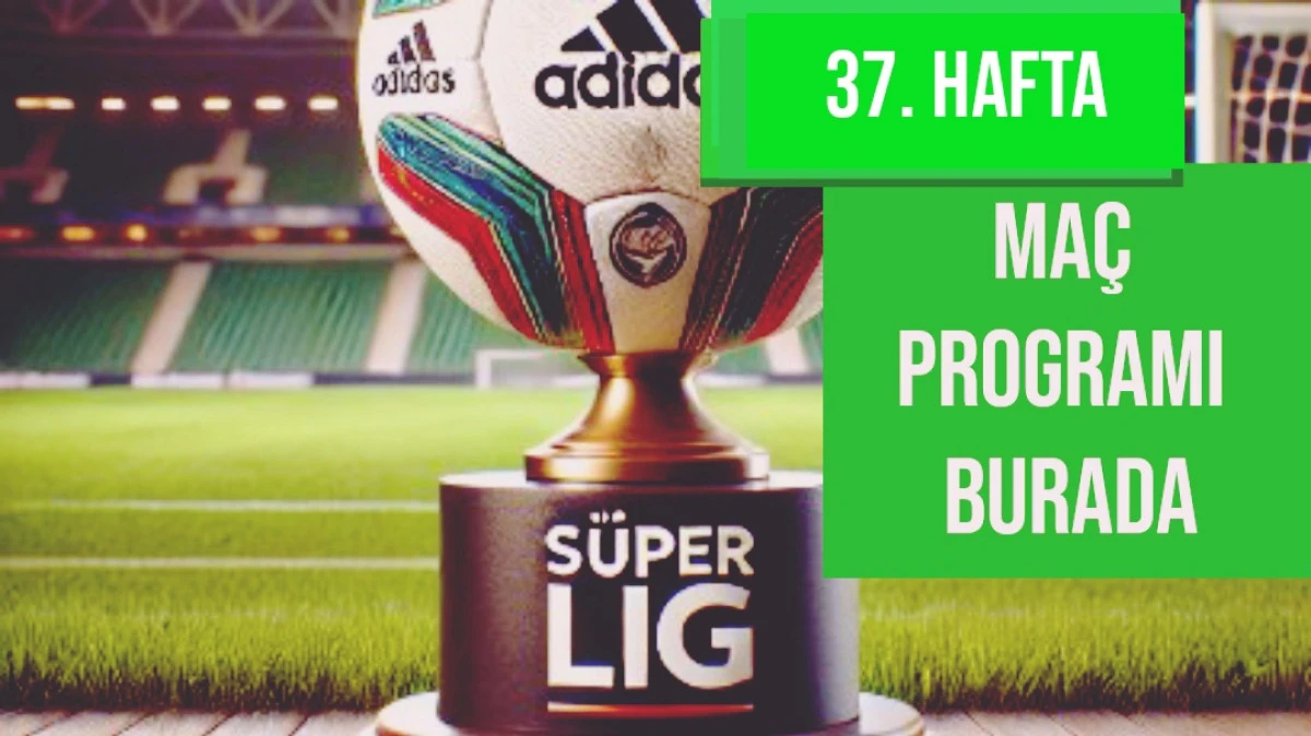 Trendyol Süper Lig’de 37. Hafta Heyecanı Başlıyor